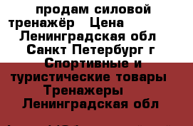 продам силовой тренажёр › Цена ­ 10 000 - Ленинградская обл., Санкт-Петербург г. Спортивные и туристические товары » Тренажеры   . Ленинградская обл.